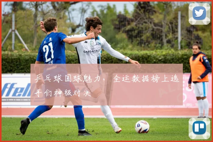 乒乓球国球魅力,全运数据榜上选手们神级对决
