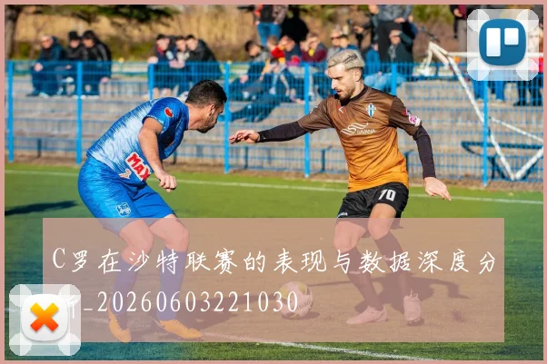 C罗在沙特联赛的表现与数据深度分析_20260603221030