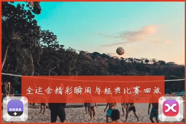 全运会精彩瞬间与经典比赛回放
