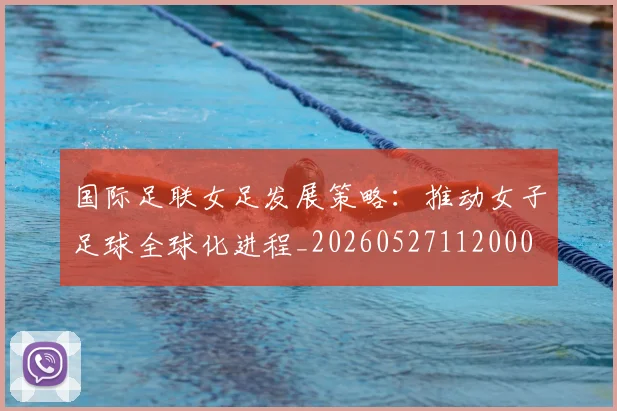国际足联女足发展策略:推动女子足球全球化进程_20260527112000