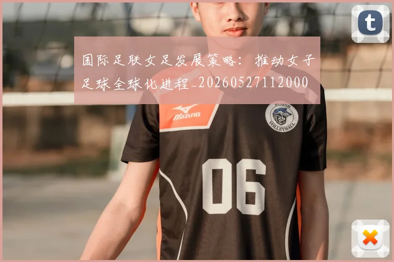 国际足联女足发展策略:推动女子足球全球化进程_20260527112000