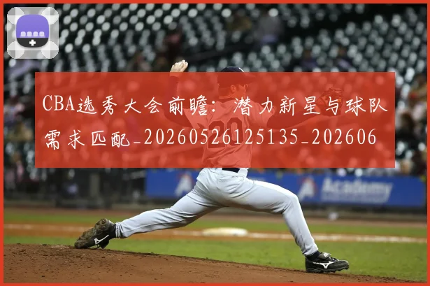 CBA选秀大会前瞻:潜力新星与球队需求匹配_20260526125135_20260606165314
