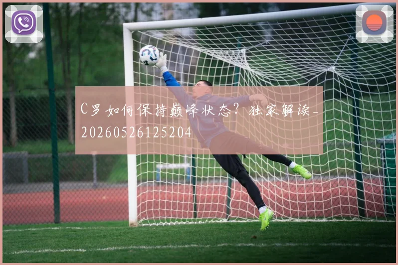 C罗如何保持巅峰状态?独家解读_20260526125204