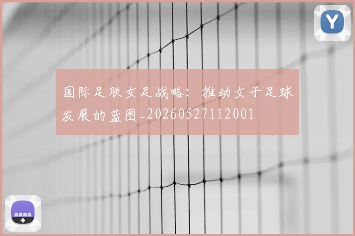 国际足联女足战略:推动女子足球发展的蓝图_20260527112001