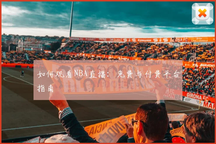 如何观看NBA直播:免费与付费平台指南