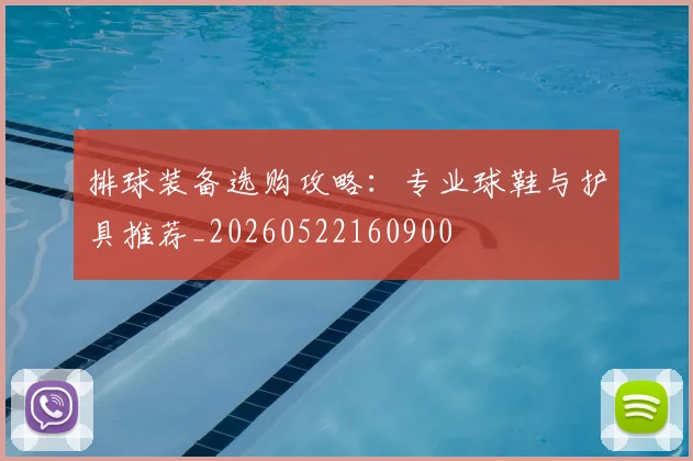 排球装备选购攻略:专业球鞋与护具推荐_20260522160900