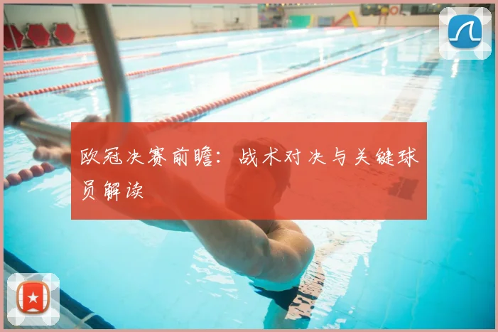 欧冠决赛前瞻:战术对决与关键球员解读