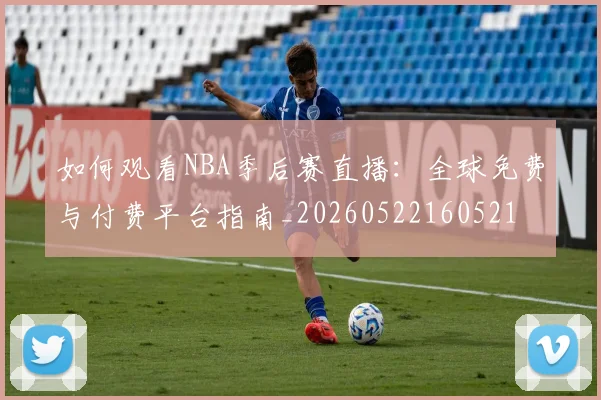 如何观看NBA季后赛直播:全球免费与付费平台指南_20260522160521