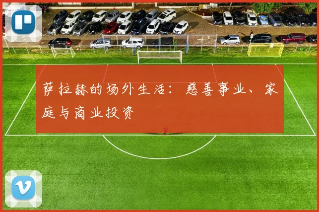 萨拉赫的场外生活:慈善事业、家庭与商业投资