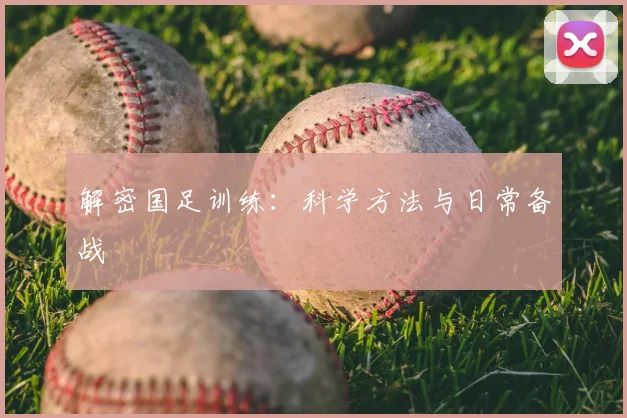 解密国足训练：科学方法与日常备战