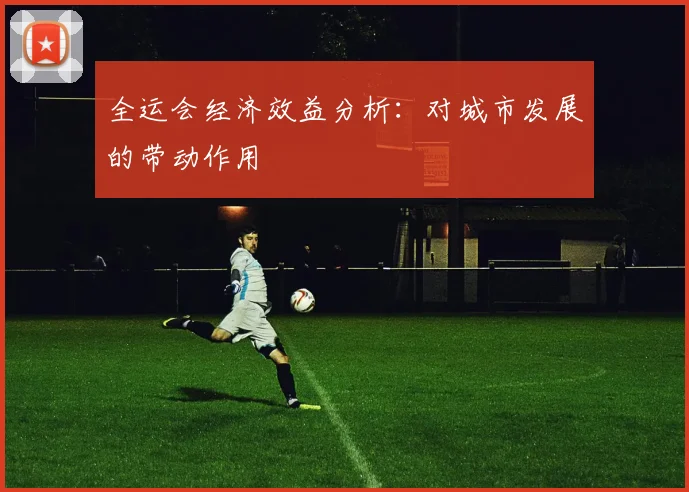 全运会经济效益分析：对城市发展的带动作用