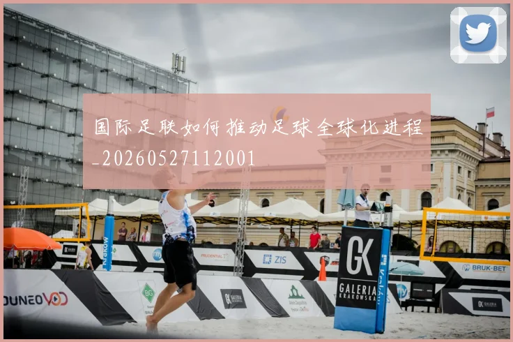 国际足联如何推动足球全球化进程_20260527112001